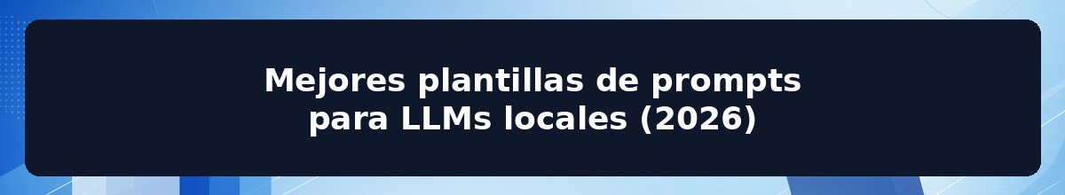 Mejores plantillas de prompts para LLMs locales (2026)